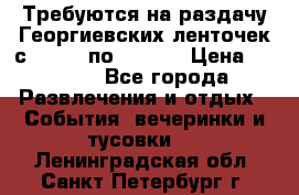 Требуются на раздачу Георгиевских ленточек с 30 .04 по 09.05. › Цена ­ 2 000 - Все города Развлечения и отдых » События, вечеринки и тусовки   . Ленинградская обл.,Санкт-Петербург г.